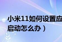 小米11如何设置应用启动速度（小米11无法启动怎么办）