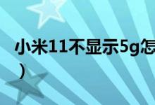 小米11不显示5g怎么回事（小米11不显示5g）