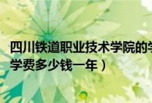 四川铁道职业技术学院的学费多少（2022四川铁道职业学院学费多少钱一年）