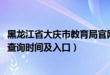 黑龙江省大庆市教育局官网（2022黑龙江省大庆市中考成绩查询时间及入口）