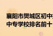 襄阳市樊城区初中排名（2022年最新襄樊市中专学校排名前十）