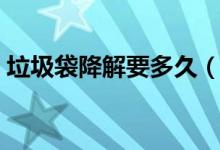 垃圾袋降解要多久（垃圾袋需要多少年降解）
