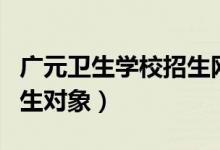广元卫生学校招生网分数线（广元卫生学校招生对象）