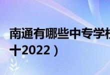 南通有哪些中专学校（南通最新中专排名榜前十2022）