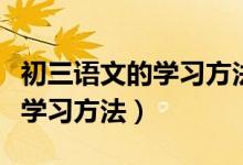 初三语文的学习方法与技巧（初三语文有哪些学习方法）