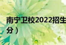 南宁卫校2022招生简章（2022考卫校要多少分）