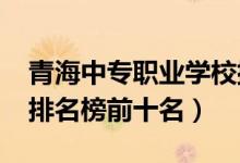 青海中专职业学校排名（青海2022最新中专排名榜前十名）