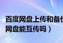 百度网盘上传和备份的区别（阿里云盘和百度网盘能互传吗）