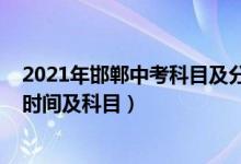 2021年邯郸中考科目及分值（2022河北省邯郸市中考考试时间及科目）