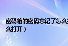 密码箱的密码忘记了怎么打开铝框（密码箱的密码忘记了怎么打开）