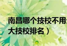 南昌哪个技校不用分数且靠谱（2022南昌十大技校排名）