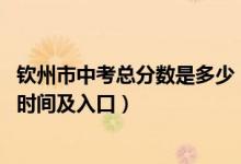 钦州市中考总分数是多少（2022广西省钦州市中考成绩查询时间及入口）