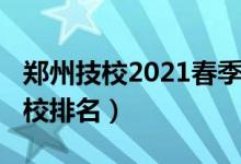 郑州技校2021春季招生（2022年郑州十大技校排名）