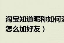 淘宝知道昵称如何添加好友（淘宝只知道昵称怎么加好友）