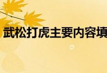 武松打虎主要内容填空（武松打虎主要内容）