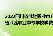 2022四川省武胜职业中专学校学费多少钱一年（2022四川省武胜职业中专学校学费多少钱一年）