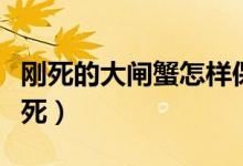 刚死的大闸蟹怎样保存（大闸蟹怎么保存才不死）
