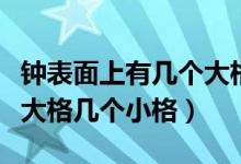 钟表面上有几个大格和几个小格(钟表有几个大格几个小格)