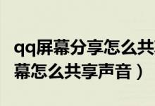 qq屏幕分享怎么共享手机里声音（QQ分享屏幕怎么共享声音）