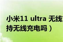 小米11 ultra 无线充电设置（小米11ultra支持无线充电吗）