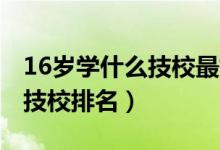 16岁学什么技校最好在遵义（2022遵义十大技校排名）