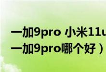 一加9pro 小米11ultra销量（小米11ultra和一加9pro哪个好）