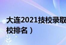 大连2021技校录取分数线（2022大连十大技校排名）