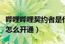 哔哩哔哩契约者是什么意思（哔哩哔哩契约者怎么开通）