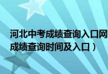 河北中考成绩查询入口网站2020（2022河北省邯郸市中考成绩查询时间及入口）