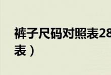 裤子尺码对照表28是多少码（裤子尺码对照表）