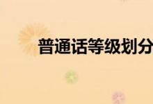 普通话等级划分（普通话等级划分）