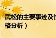 武松的主要事迹及性格（武松的主要事迹和性格分析）
