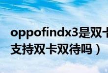 oppofindx3是双卡双待5g吗（oppofindx3支持双卡双待吗）