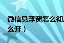 微信悬浮窗怎么彻底关闭（微信8.0悬浮窗怎么开）