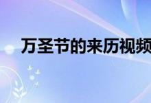 万圣节的来历视频（万圣节的真正来历）