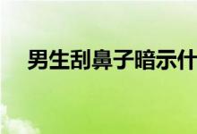 男生刮鼻子暗示什么（刮鼻子暗示心理）
