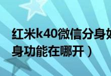 红米k40微信分身如何打开（红米k40应用分身功能在哪开）