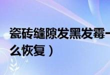 瓷砖缝隙发黑发霉一招变白（瓷砖缝隙发黑怎么恢复）