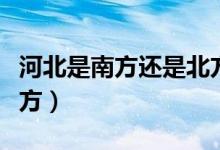 河北是南方还是北方城市（河北是南方还是北方）
