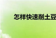 怎样快速削土豆（怎样快速削土豆）