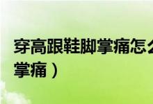 穿高跟鞋脚掌痛怎么缓解（如何缓解高跟鞋脚掌痛）