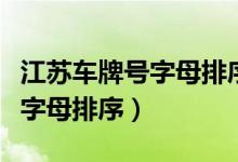 江苏车牌号字母排序依据顺口溜（江苏车牌号字母排序）