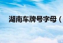 湖南车牌号字母（湖南车牌号字母排序）