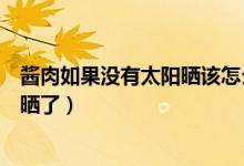 酱肉如果没有太阳晒该怎么办呢（冬天酱肉要酱几天就可以晒了）