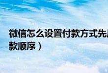 微信怎么设置付款方式先后顺序（微信怎么样设置银行卡付款顺序）