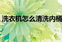 洗衣机怎么清洗内桶（全面清洗洗衣机方法）