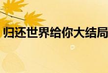 归还世界给你大结局(归还世界给你陆准结局)