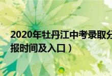 2020年牡丹江中考录取分数线（2022年牡丹江中考志愿填报时间及入口）