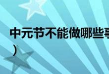 中元节不能做哪些事情（中元节不能做什么事）