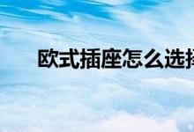 欧式插座怎么选择（欧式插座怎么选）